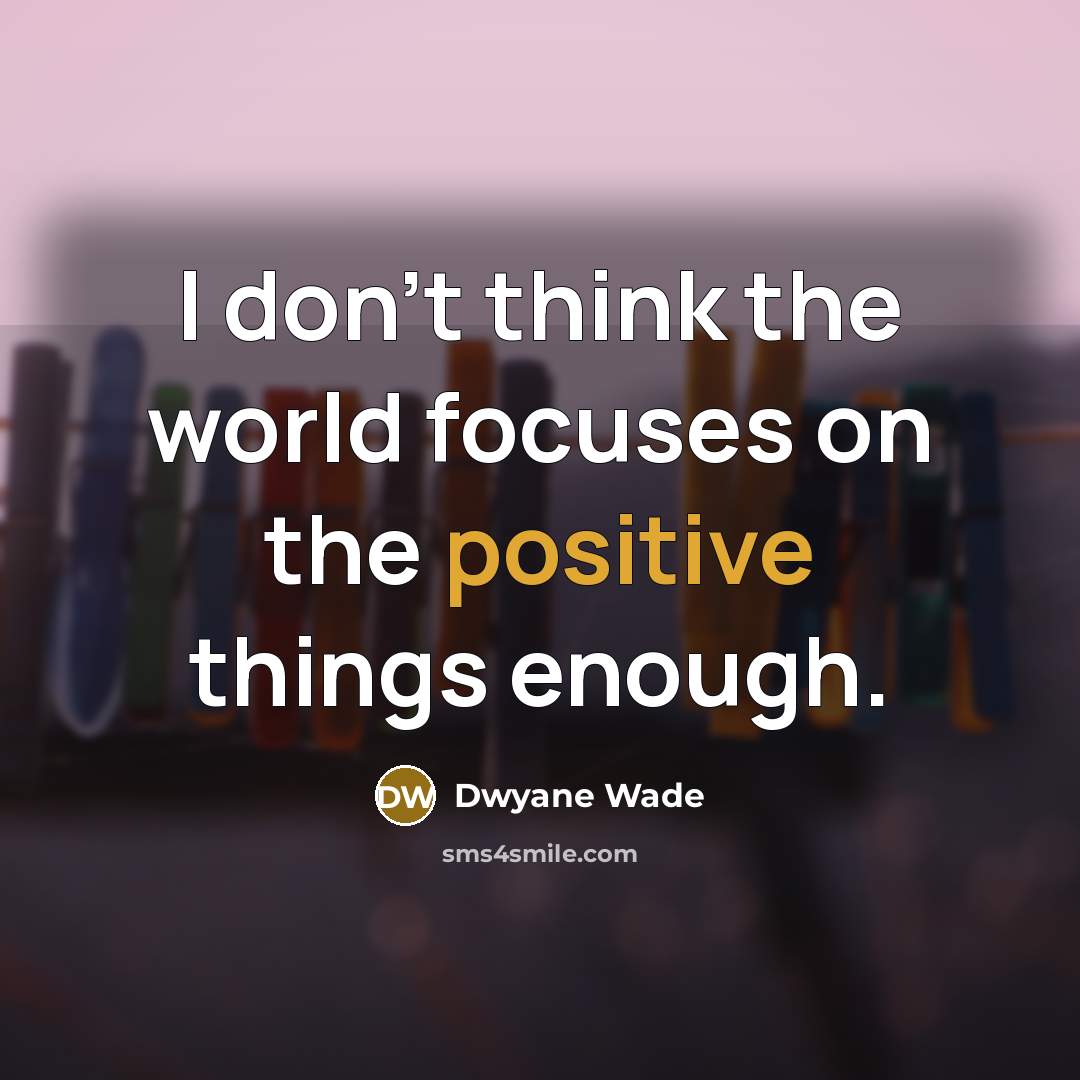 “I don't think the world focuses on the positive things…” quote by Dwyane Wade