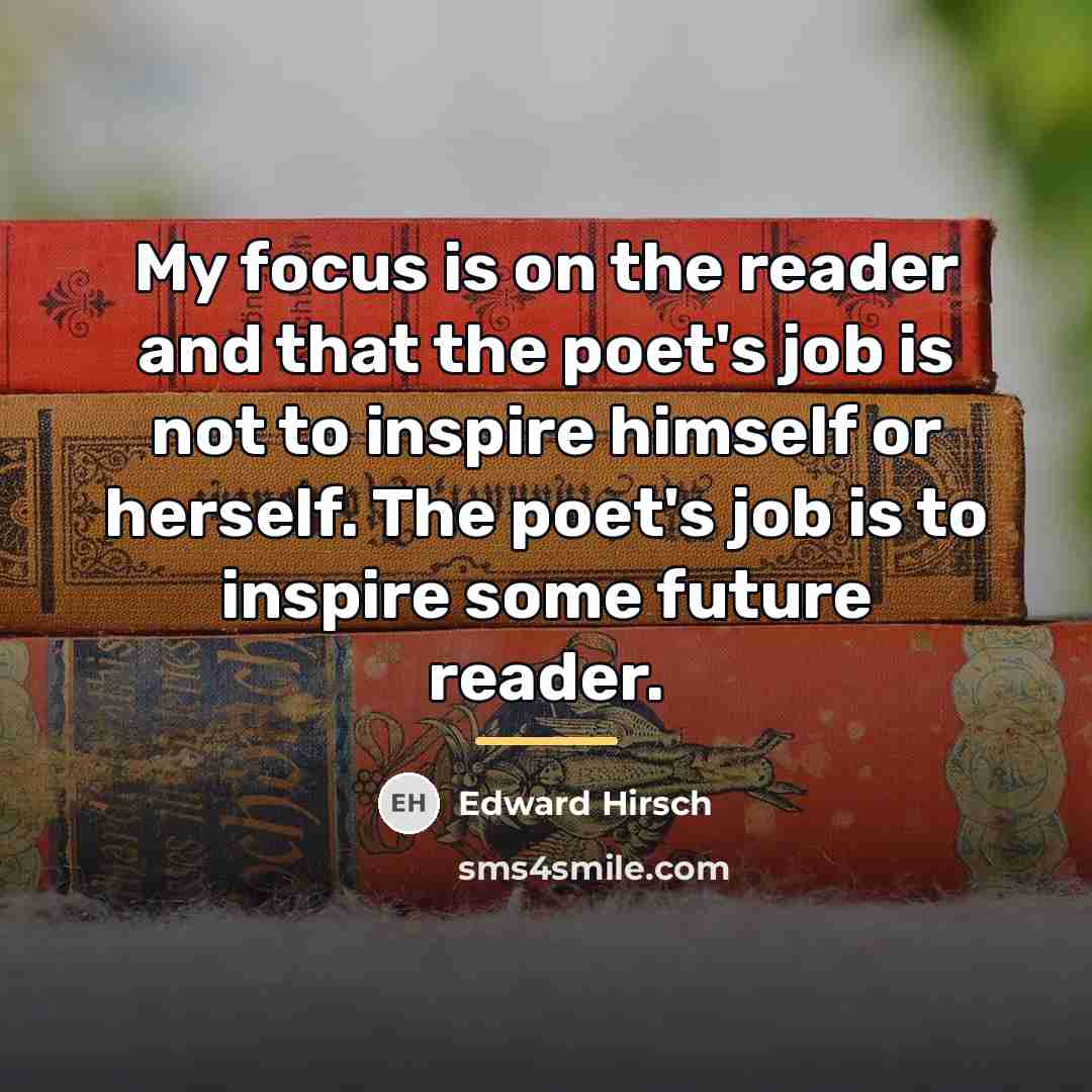 “My focus is on the reader and that the poet's…” quote by Edward Hirsch