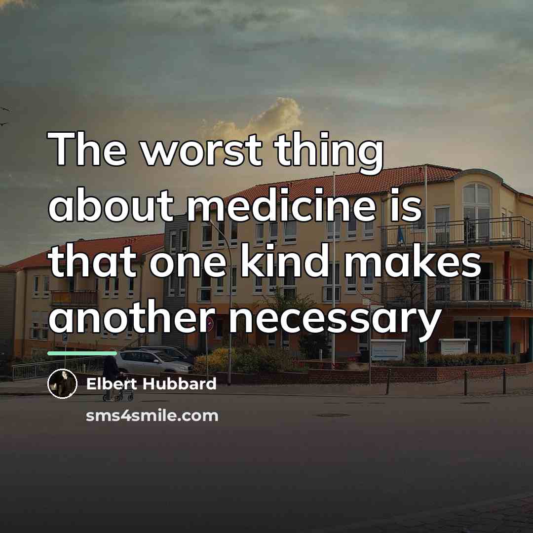 “The worst thing about medicine is that one kind makes…” quote by Elbert Hubbard