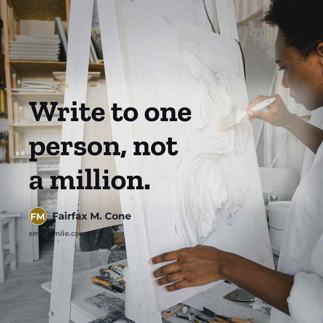 “Write to one person, not a million.” quote by Fairfax M. Cone