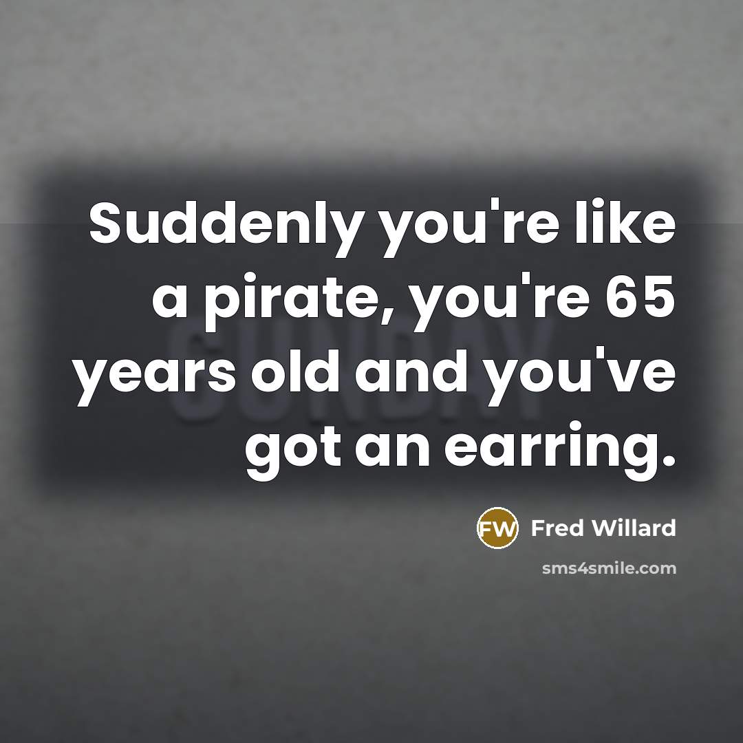 “Suddenly you're like a pirate, you're 65 years old and…” quote by Fred Willard