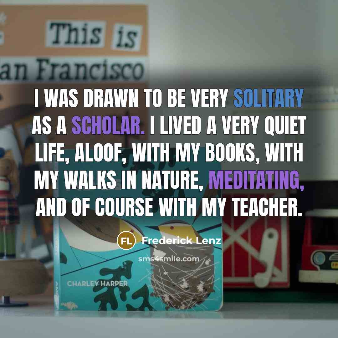 “I was drawn to be very solitary as a scholar.…” quote by Frederick Lenz