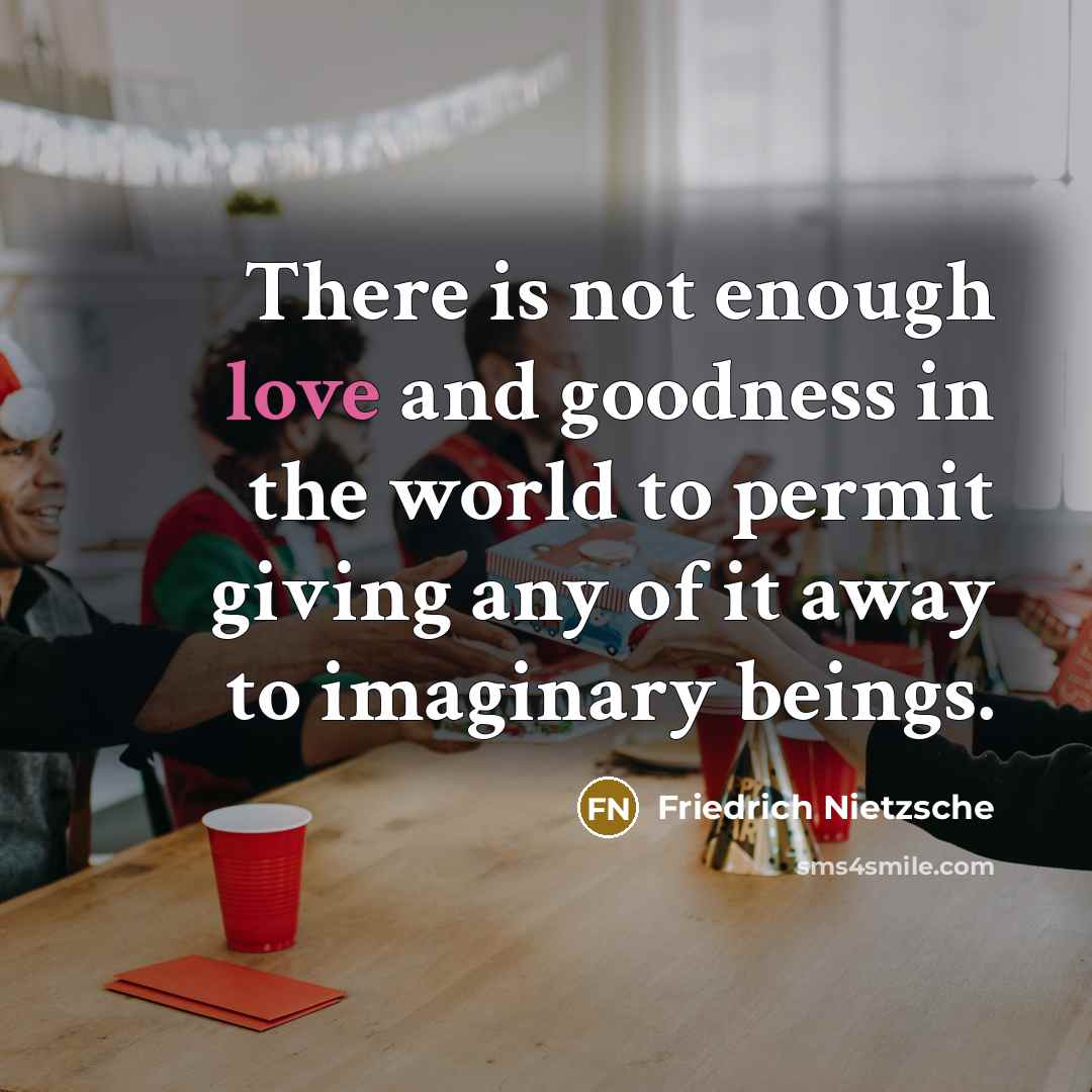 “There is not enough love and goodness in the world…” quote by Friedrich Nietzsche