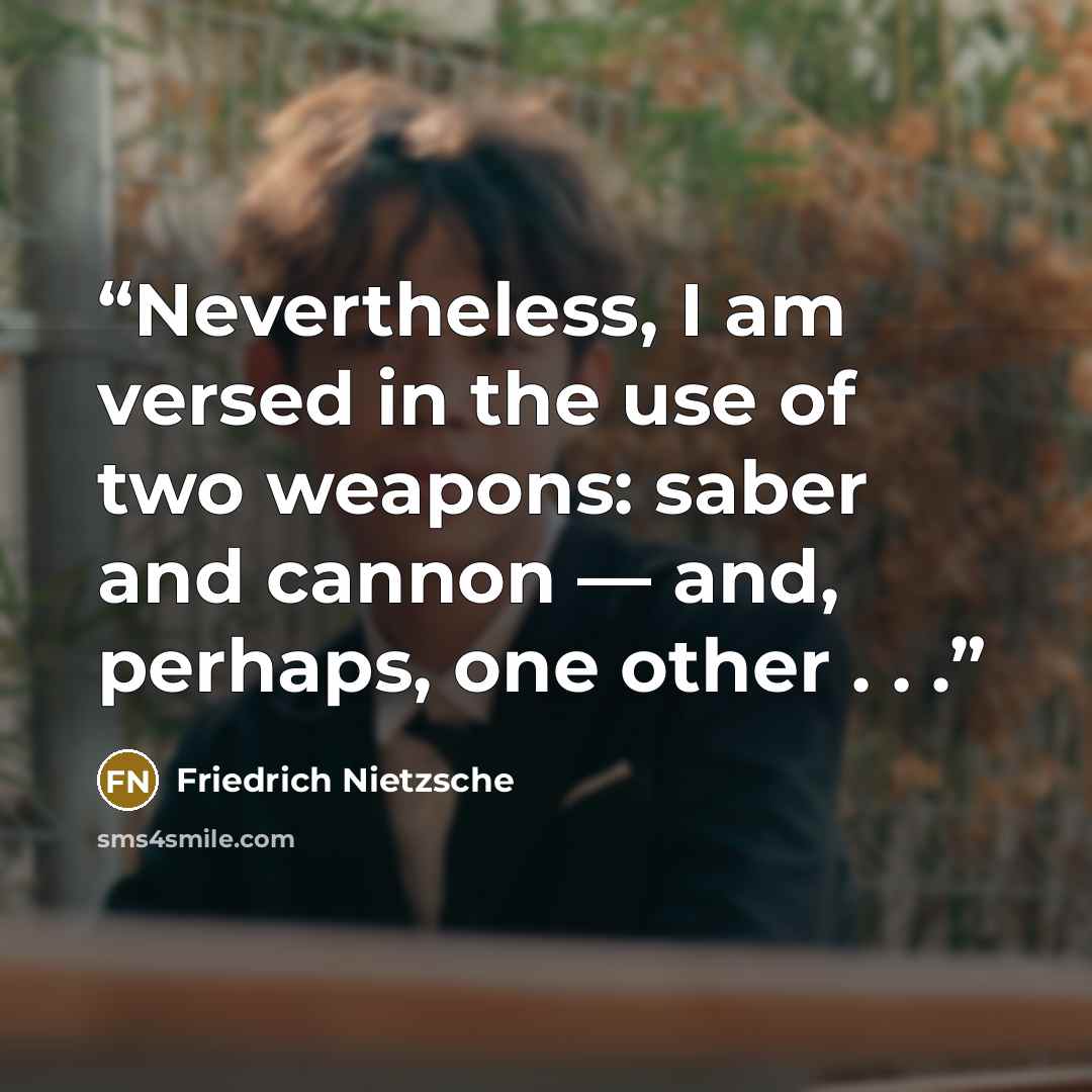 “Nevertheless, I am versed in the use of two weapons: saber and cannon — and, perhaps, one other . . .” quote by Friedrich Nietzsche