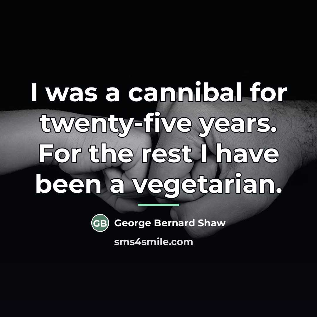 “I was a cannibal for twenty-five years. For the rest…” quote by George Bernard Shaw