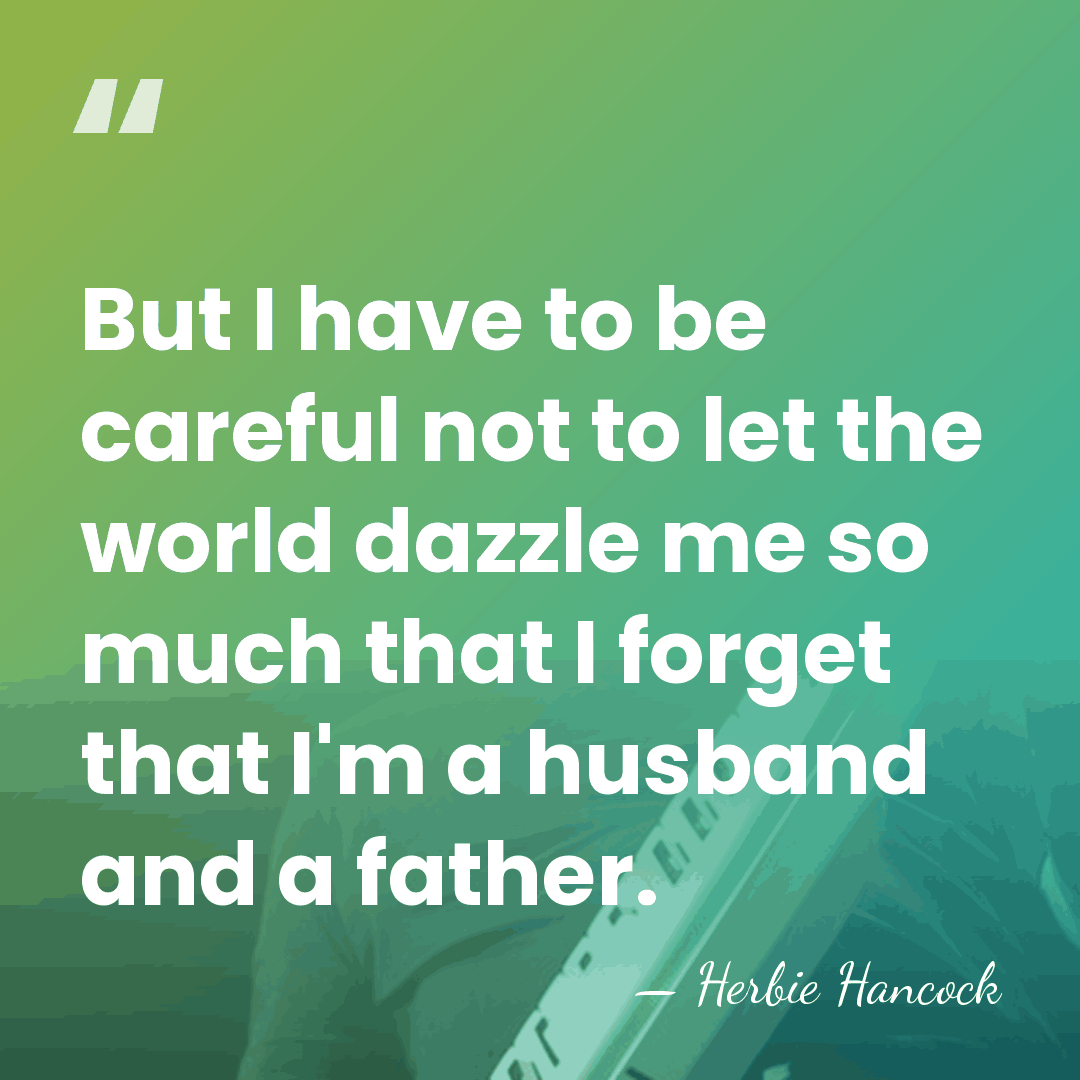But I have to be careful not to let the world dazzle&hellip; - Herbie Hancock