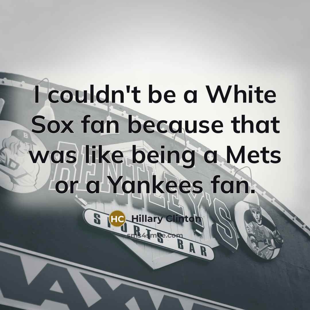 “I couldn't be a White Sox fan because that was…” quote by Hillary Clinton