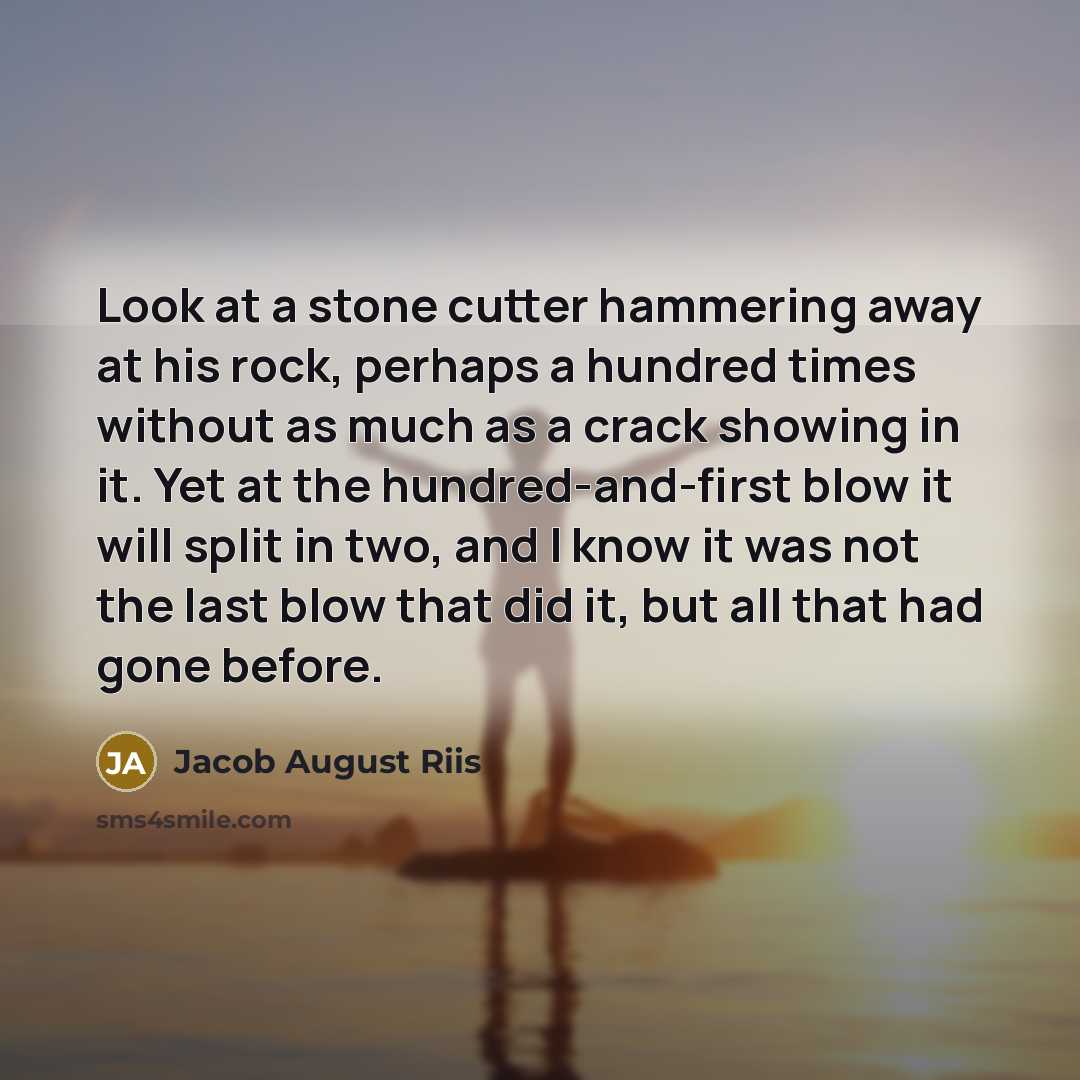 “Look at a stone cutter hammering away at his rock,…” quote by Jacob August Riis