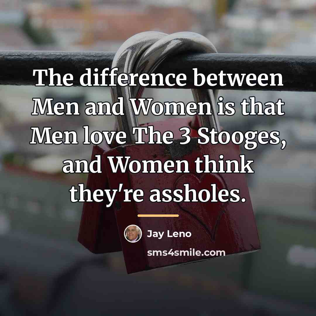 “The difference between Men and Women is that Men love…” quote by Jay Leno