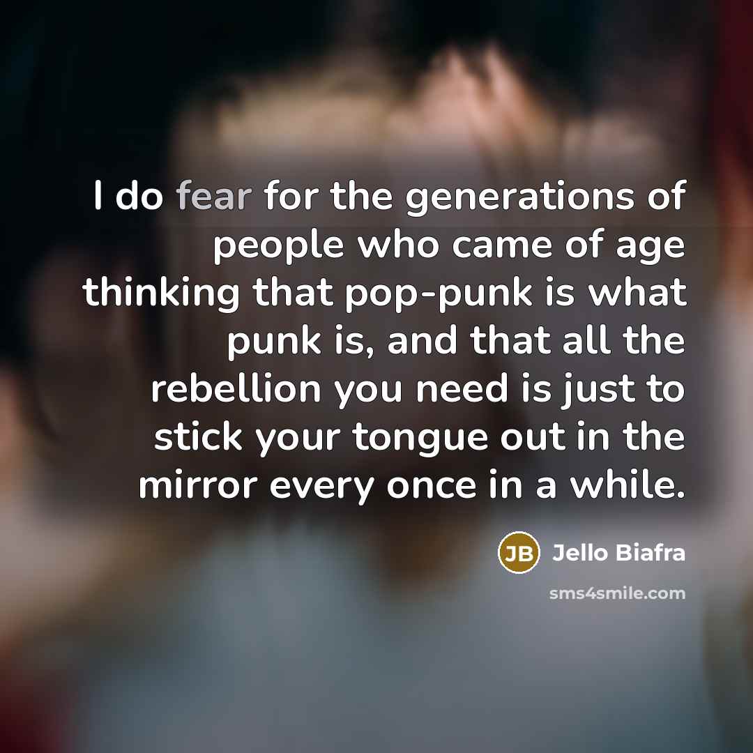 “I do fear for the generations of people who came…” quote by Jello Biafra