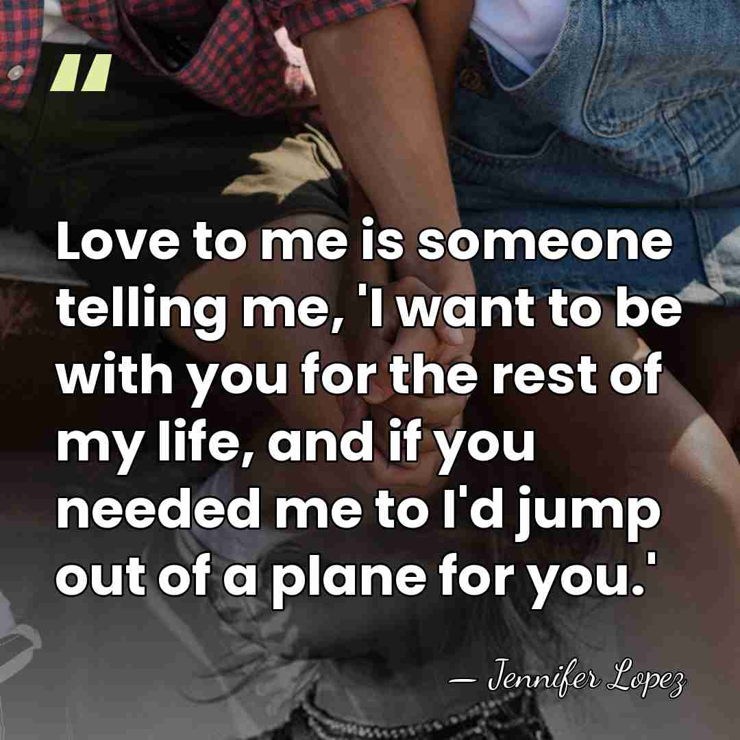 Love to me is someone telling me, 'I want to be with&hellip; - Jennifer Lopez