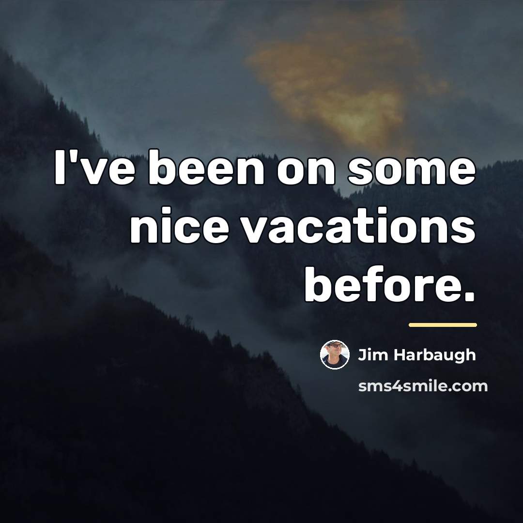 “I've been on some nice vacations before.…” quote by Jim Harbaugh