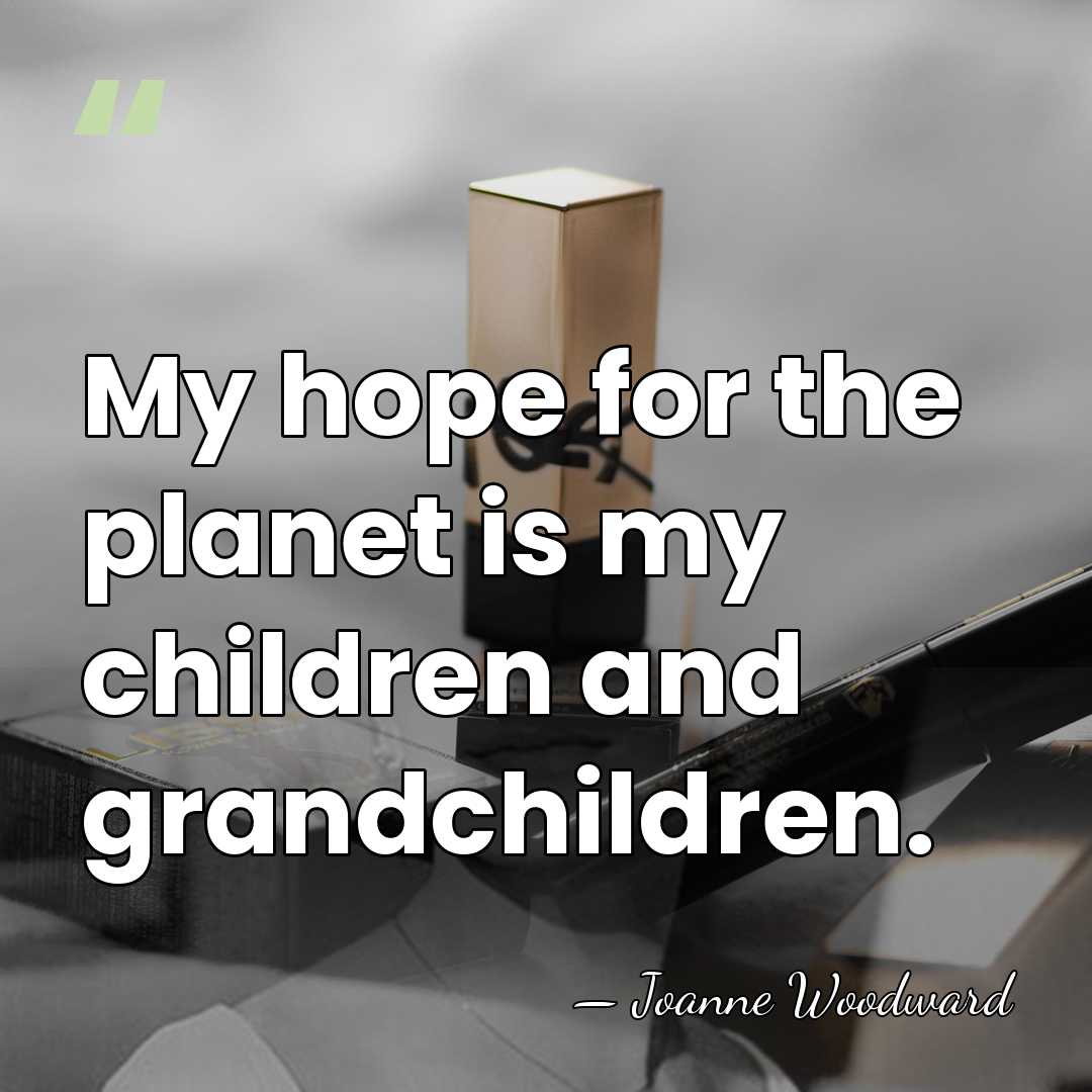 My hope for the planet is my children and grandchildren. - Joanne Woodward