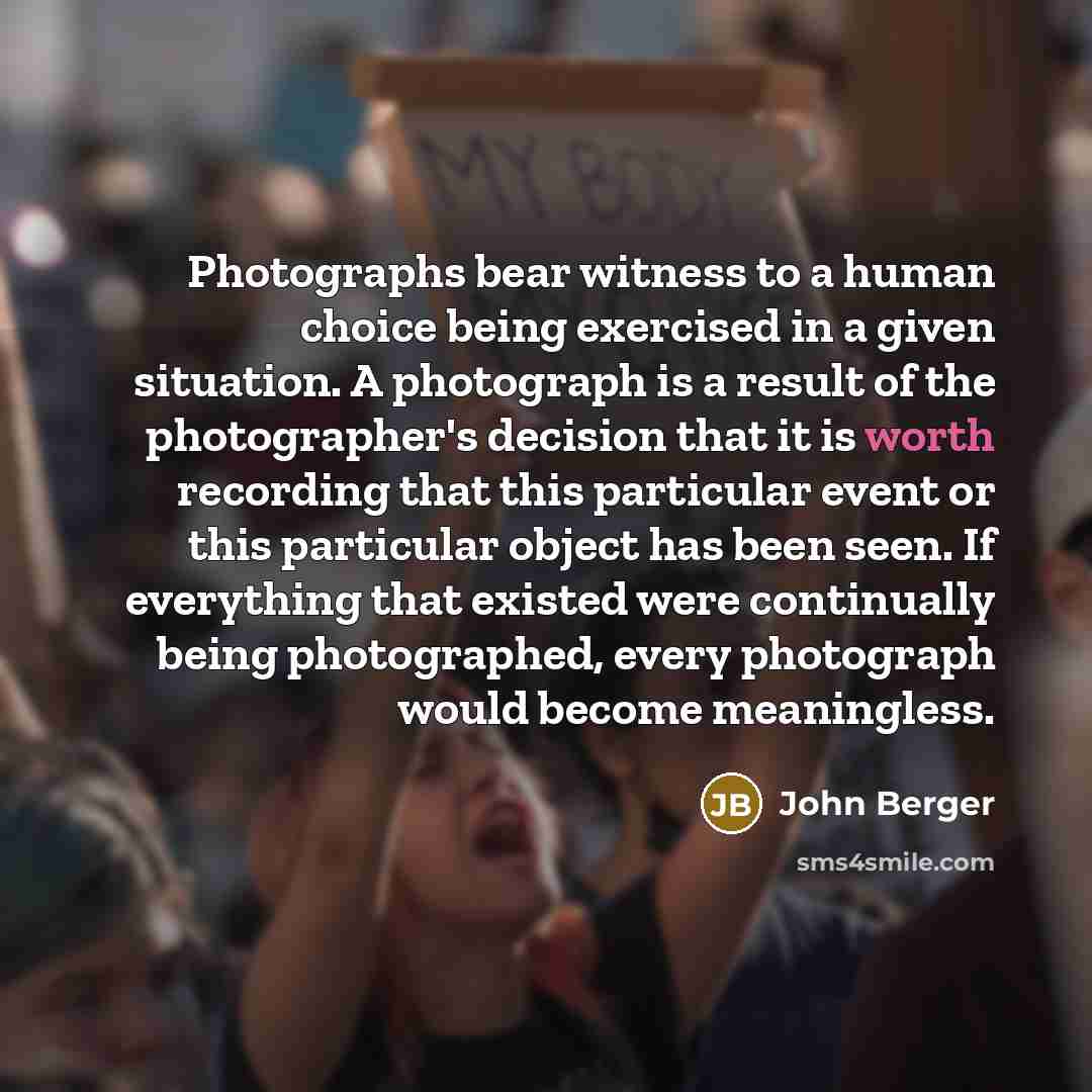 “Photographs bear witness to a human choice being exercised in…” quote by John Berger