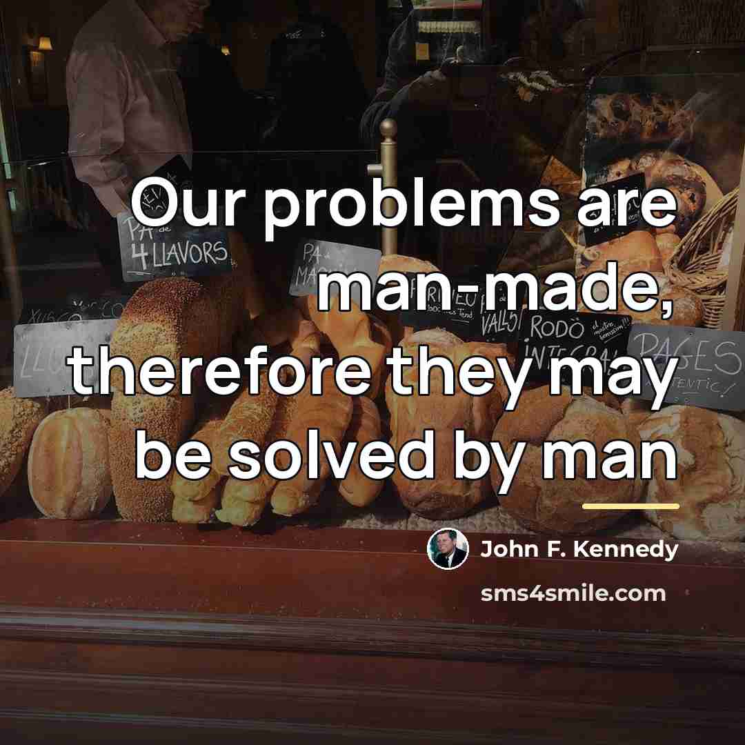 “Our problems are man-made, therefore they may be solved by…” quote by John F. Kennedy