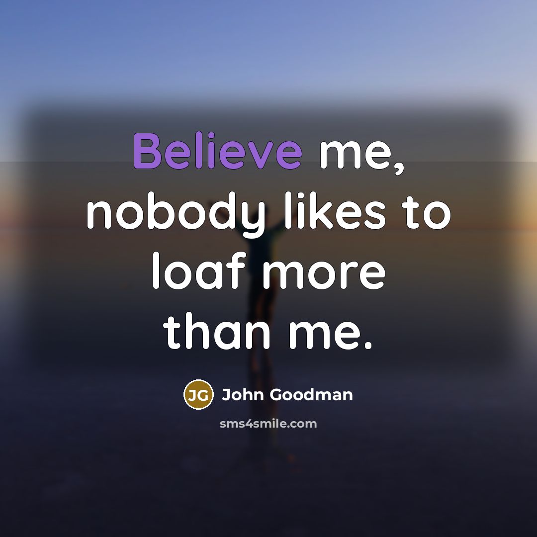 “Believe me, nobody likes to loaf more than me.…” quote by John Goodman