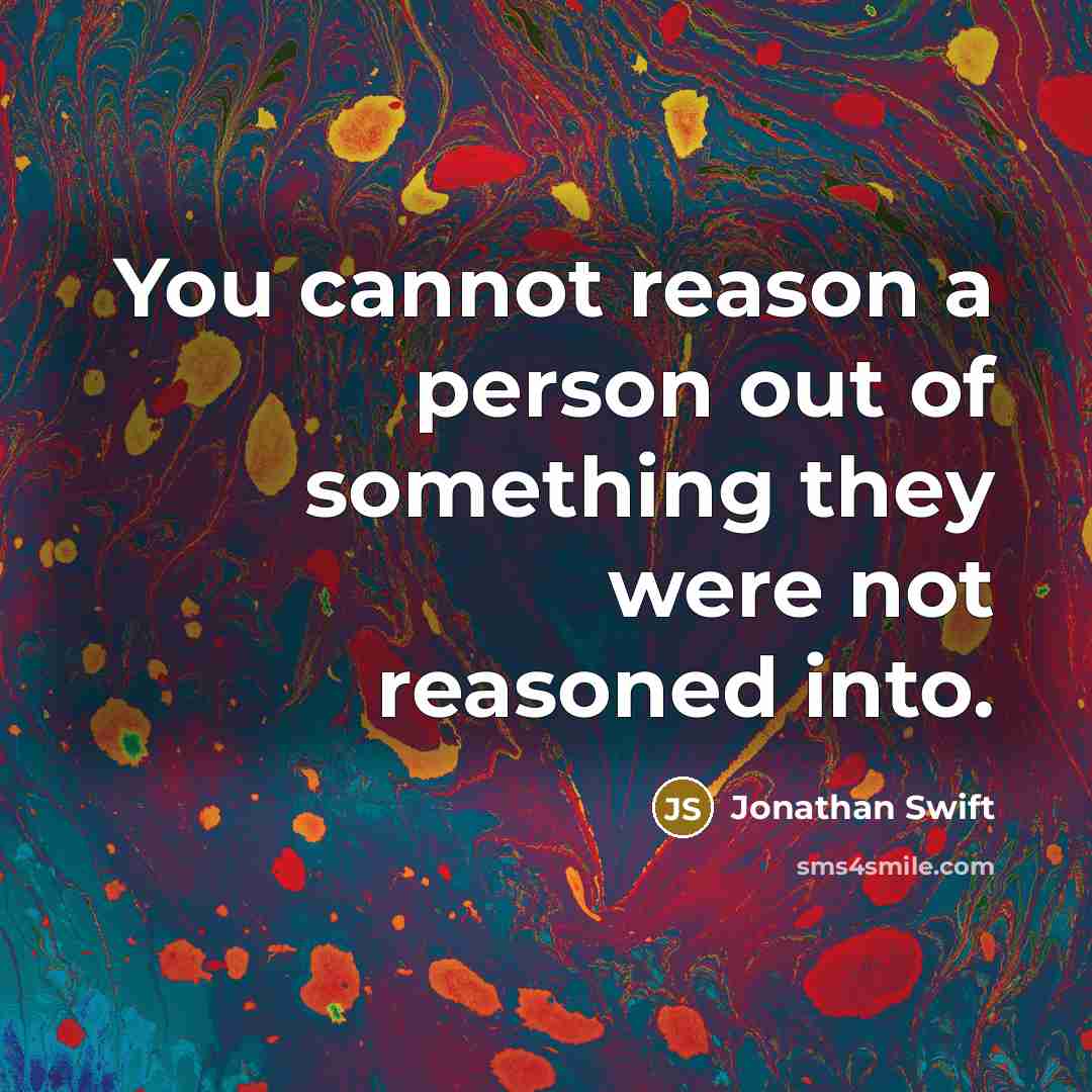 “You cannot reason a person out of something they were…” quote by Jonathan Swift