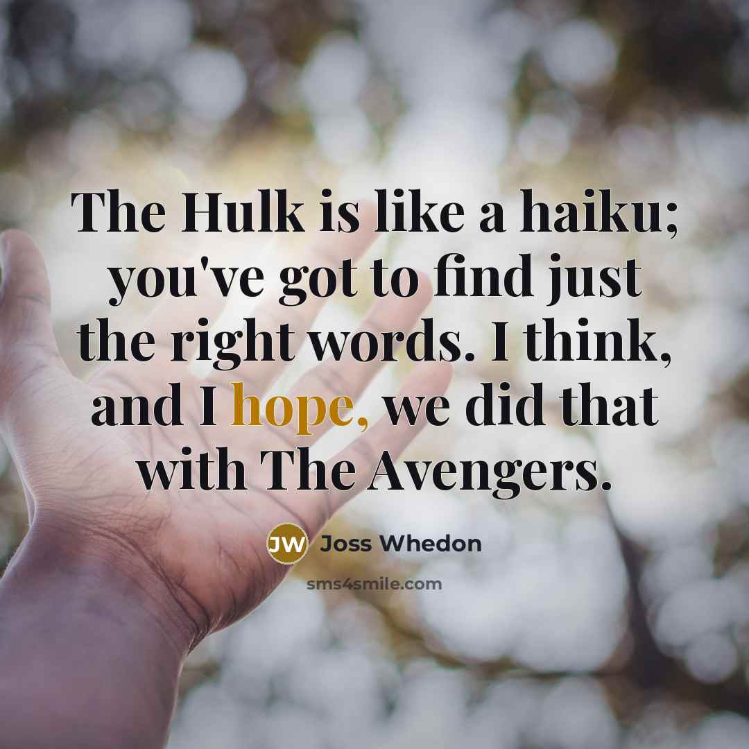“The Hulk is like a haiku; you've got to find just the right words. I think, and I hope, we did that with The Avengers.” quote by Joss Whedon