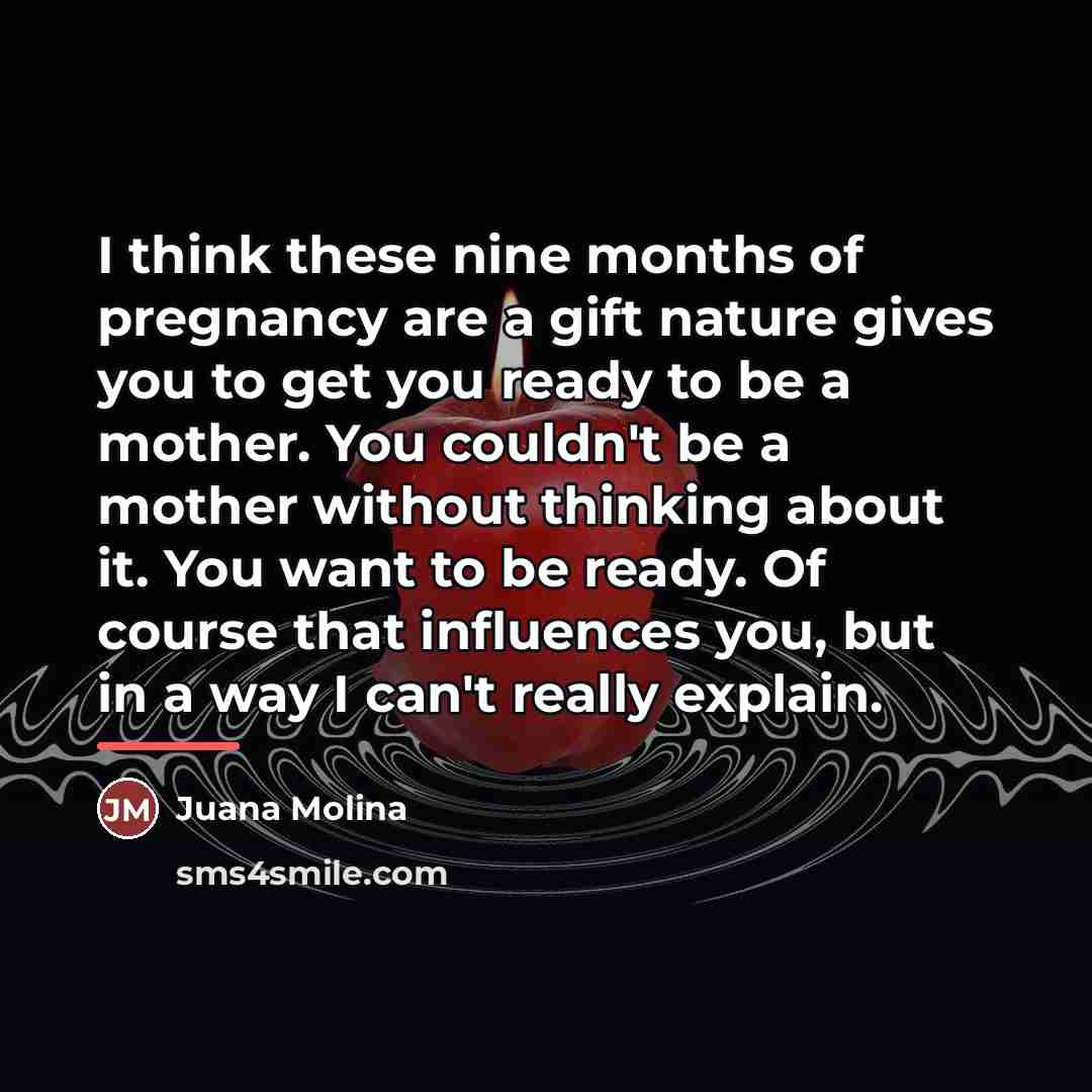 “I think these nine months of pregnancy are a gift…” quote by Juana Molina