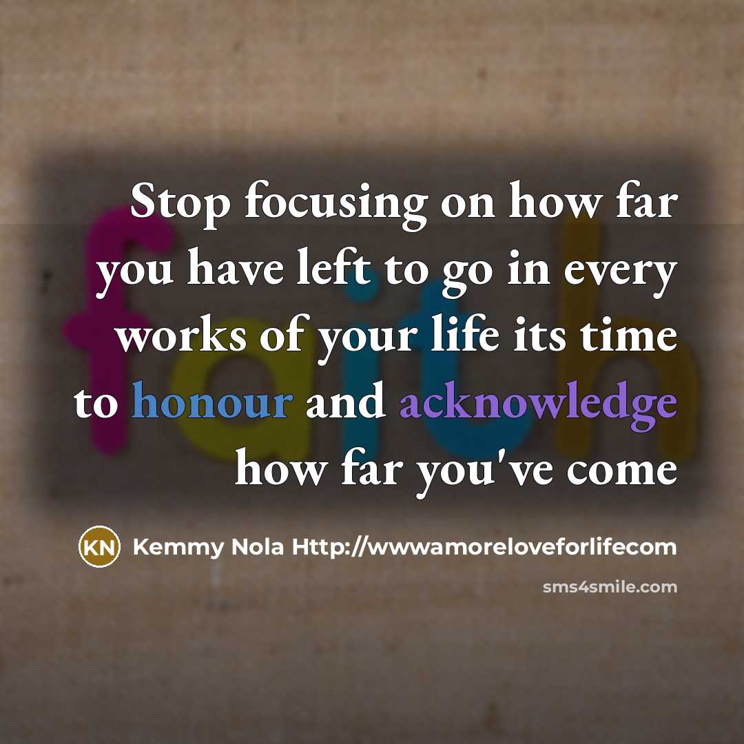 “Stop focusing on how far you have left to go in every works of your life its time to honour and acknowledge how far you've come” quote by Kemmy Nola Http://wwwamoreloveforlifecom