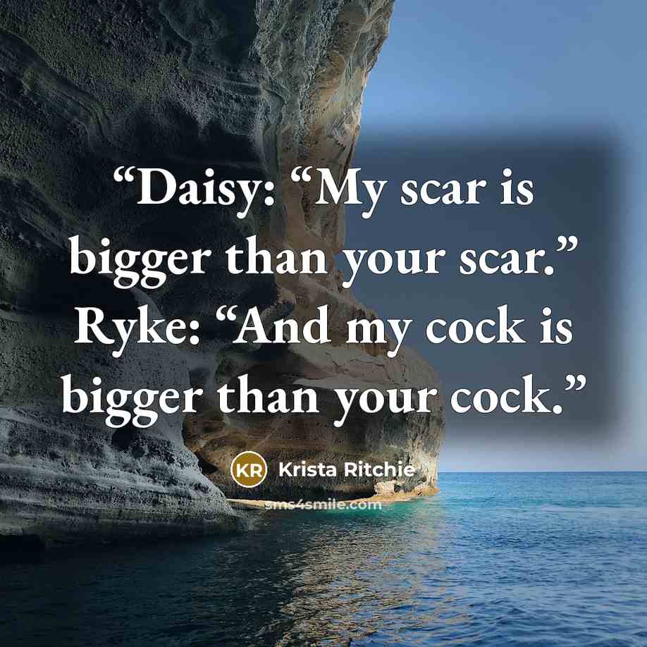“Daisy: “My scar is bigger than your scar.” Ryke: “And my cock is bigger than your cock.” quote by Krista Ritchie