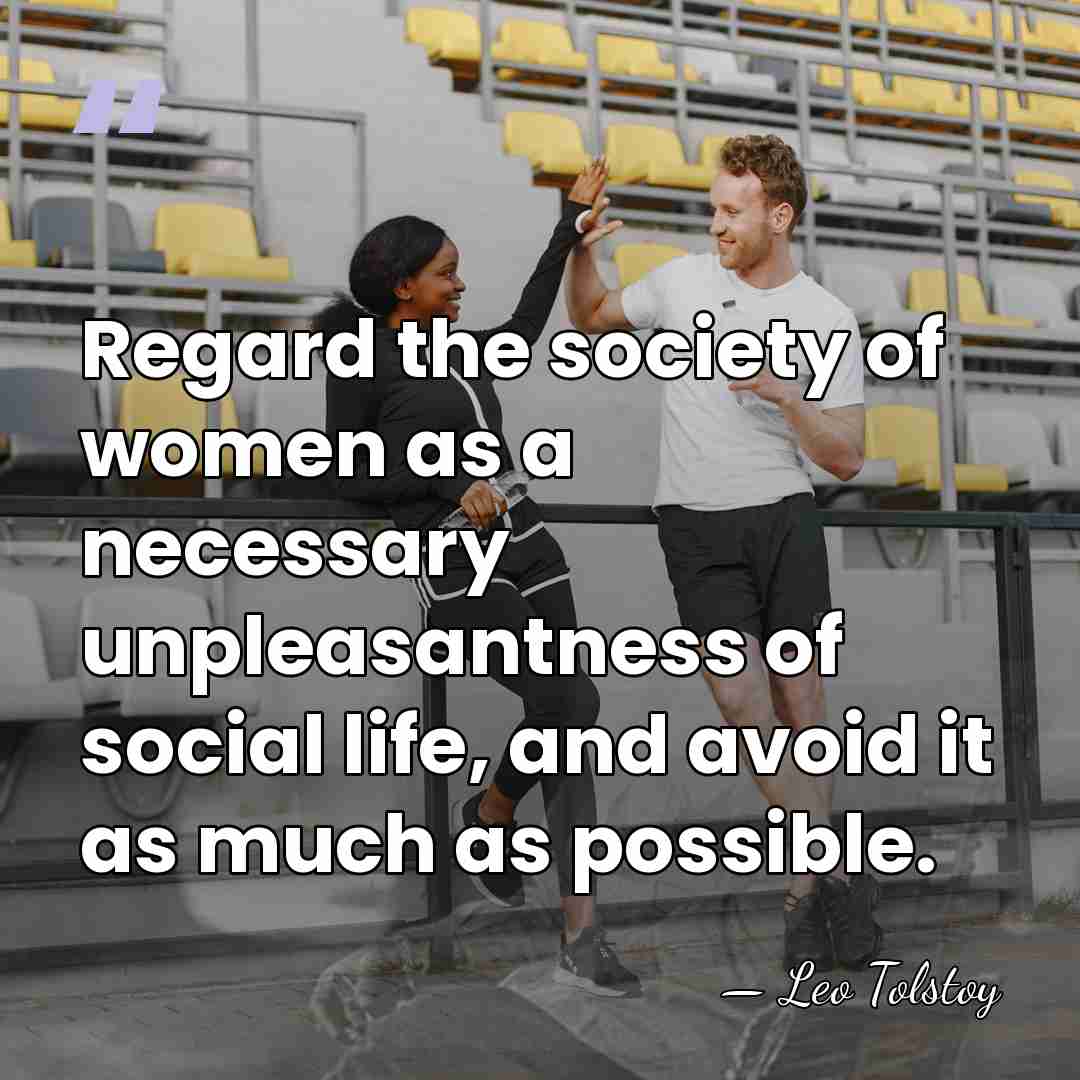 Regard the society of women as a necessary unpleasantness of social life,&hellip; - Leo Tolstoy