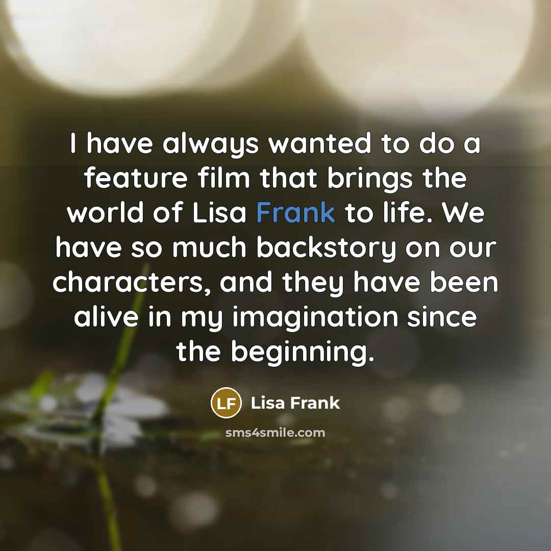 “I have always wanted to do a feature film that…” quote by Lisa Frank
