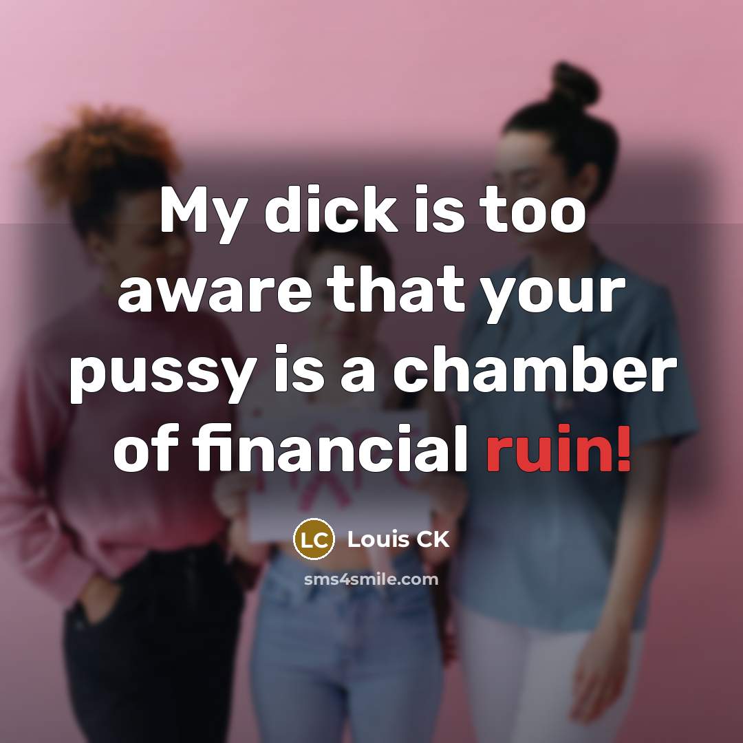 “My dick is too aware that your pussy is a chamber of financial ruin!” quote by Louis CK