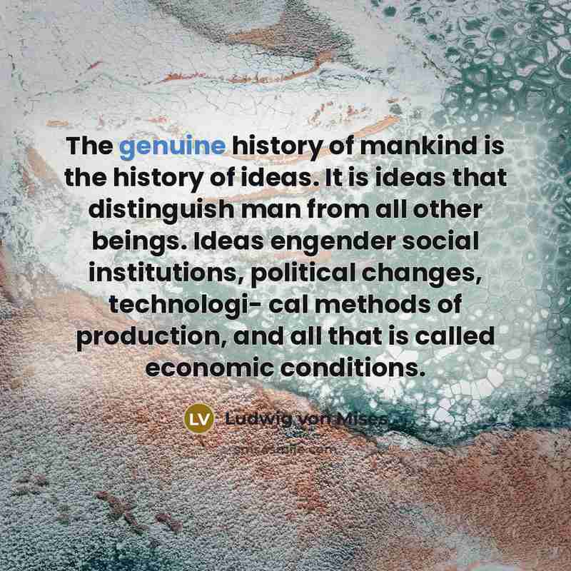 “The genuine history of mankind is the history of ideas.…” quote by Ludwig von Mises