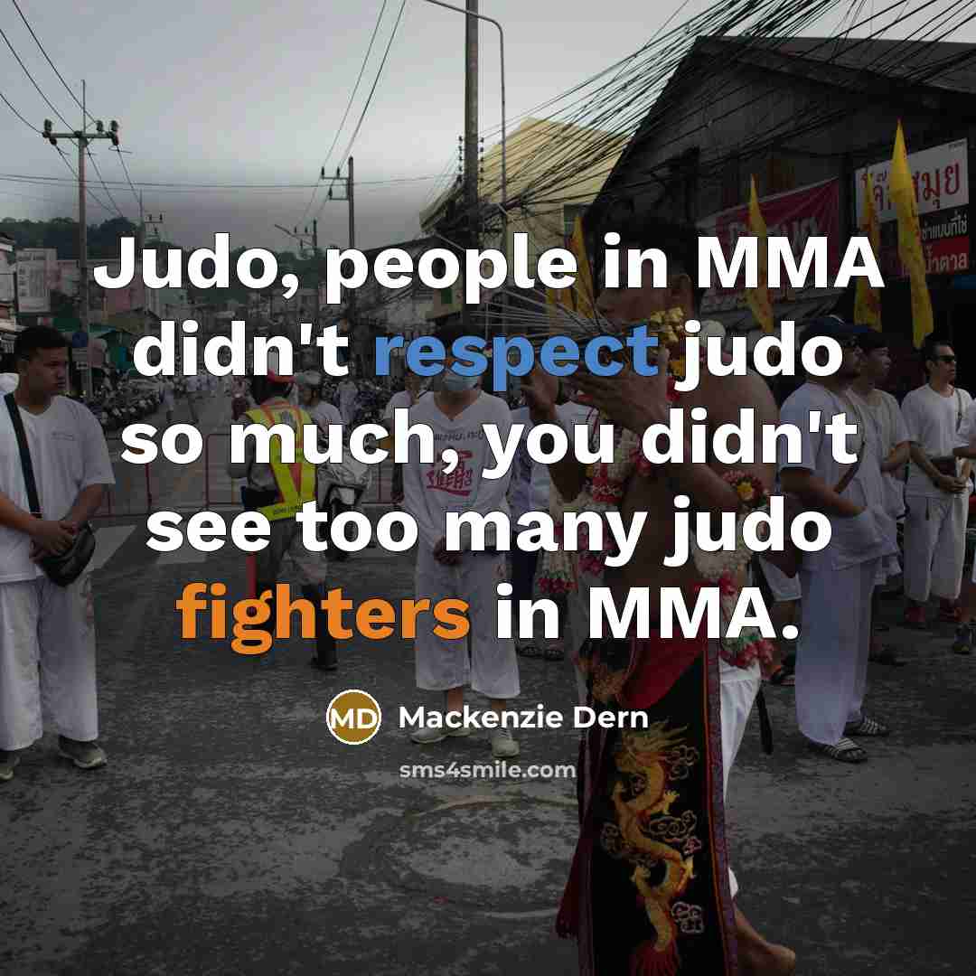“Judo, people in MMA didn't respect judo so much, you didn't see too many judo fighters in MMA.” quote by Mackenzie Dern