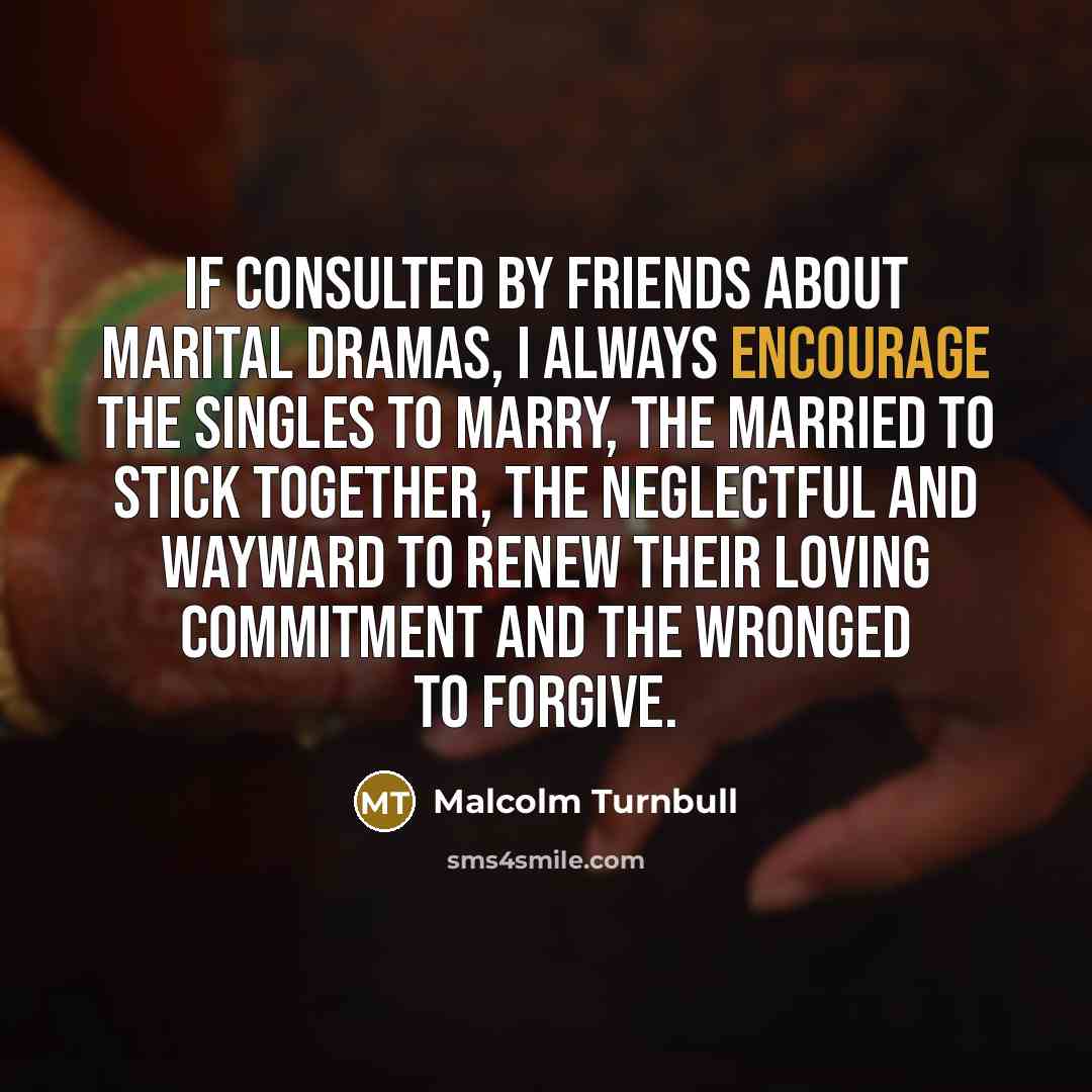 “If consulted by friends about marital dramas, I always encourage…” quote by Malcolm Turnbull