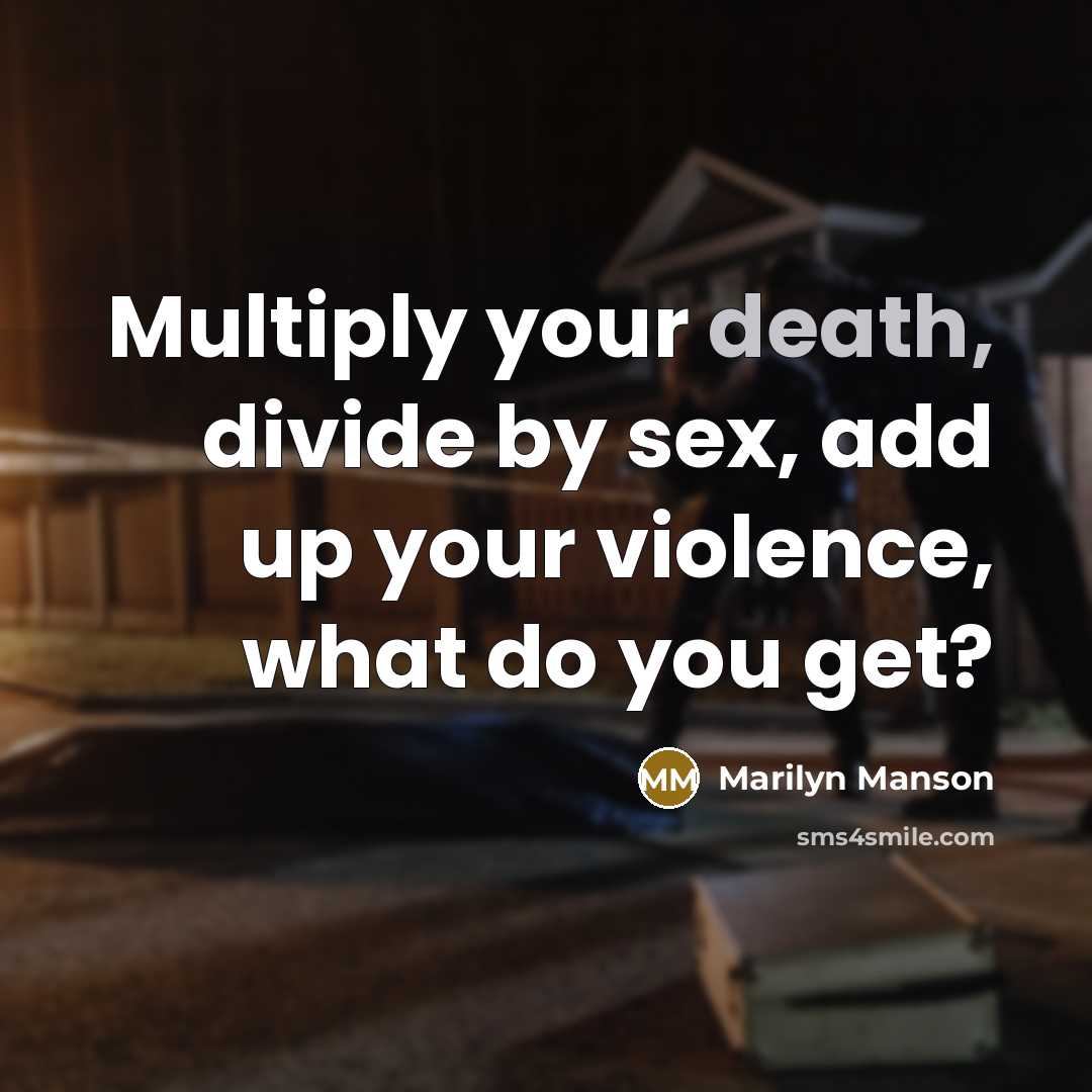 “Multiply your death, divide by sex, add up your violence,…” quote by Marilyn Manson