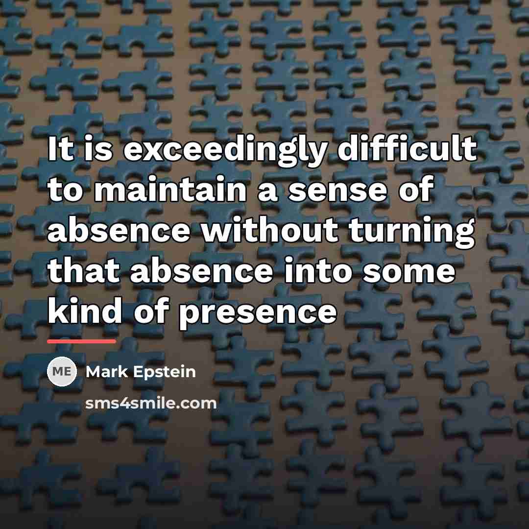 “It is exceedingly difficult to maintain a sense of absence…” quote by Mark Epstein