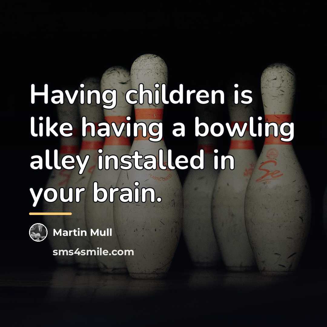 “Having children is like having a bowling alley installed in…” quote by Martin Mull