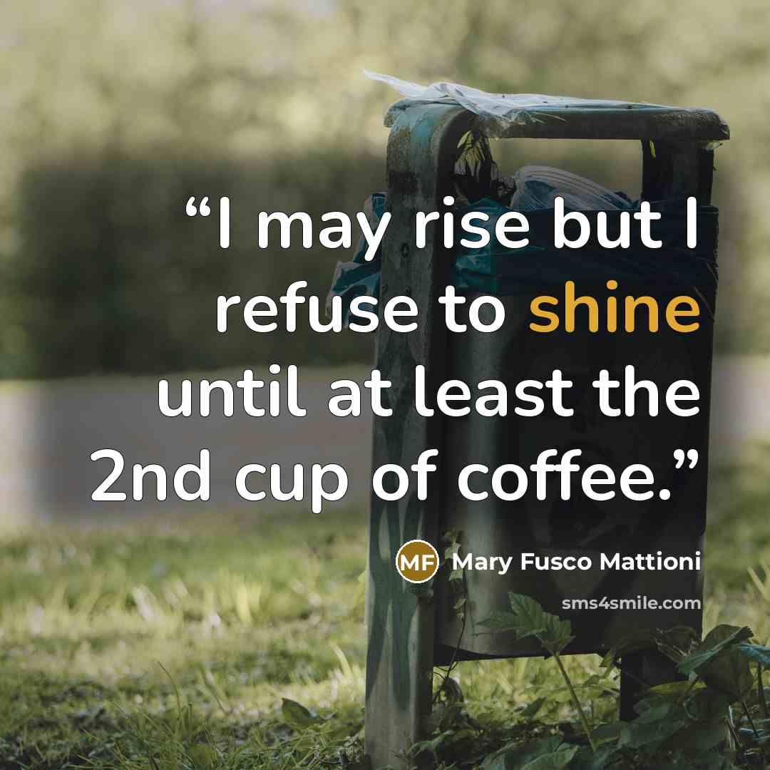 “I may rise but I refuse to shine until at least the 2nd cup of coffee.” quote by Mary Fusco Mattioni