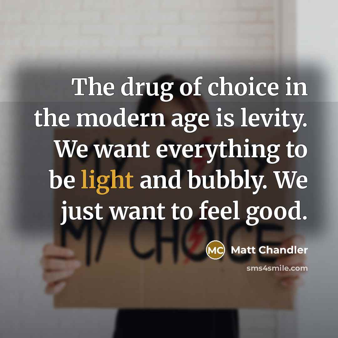 “The drug of choice in the modern age is levity.…” quote by Matt Chandler