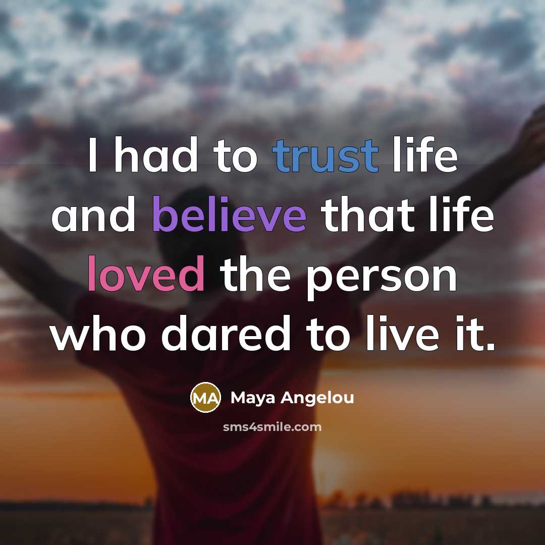 “I had to trust life and believe that life loved…” quote by Maya Angelou