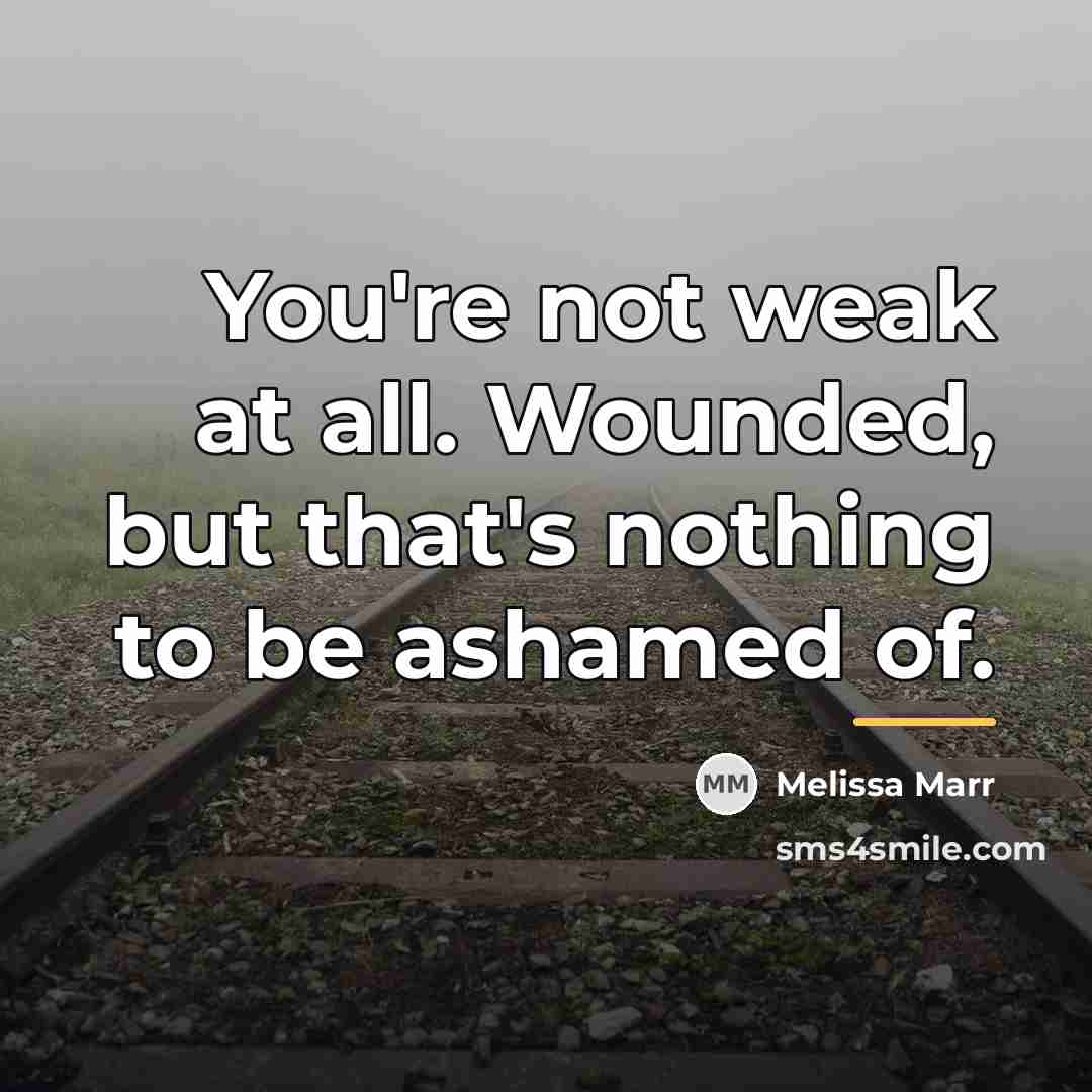 “You're not weak at all. Wounded, but that's nothing to…” quote by Melissa Marr