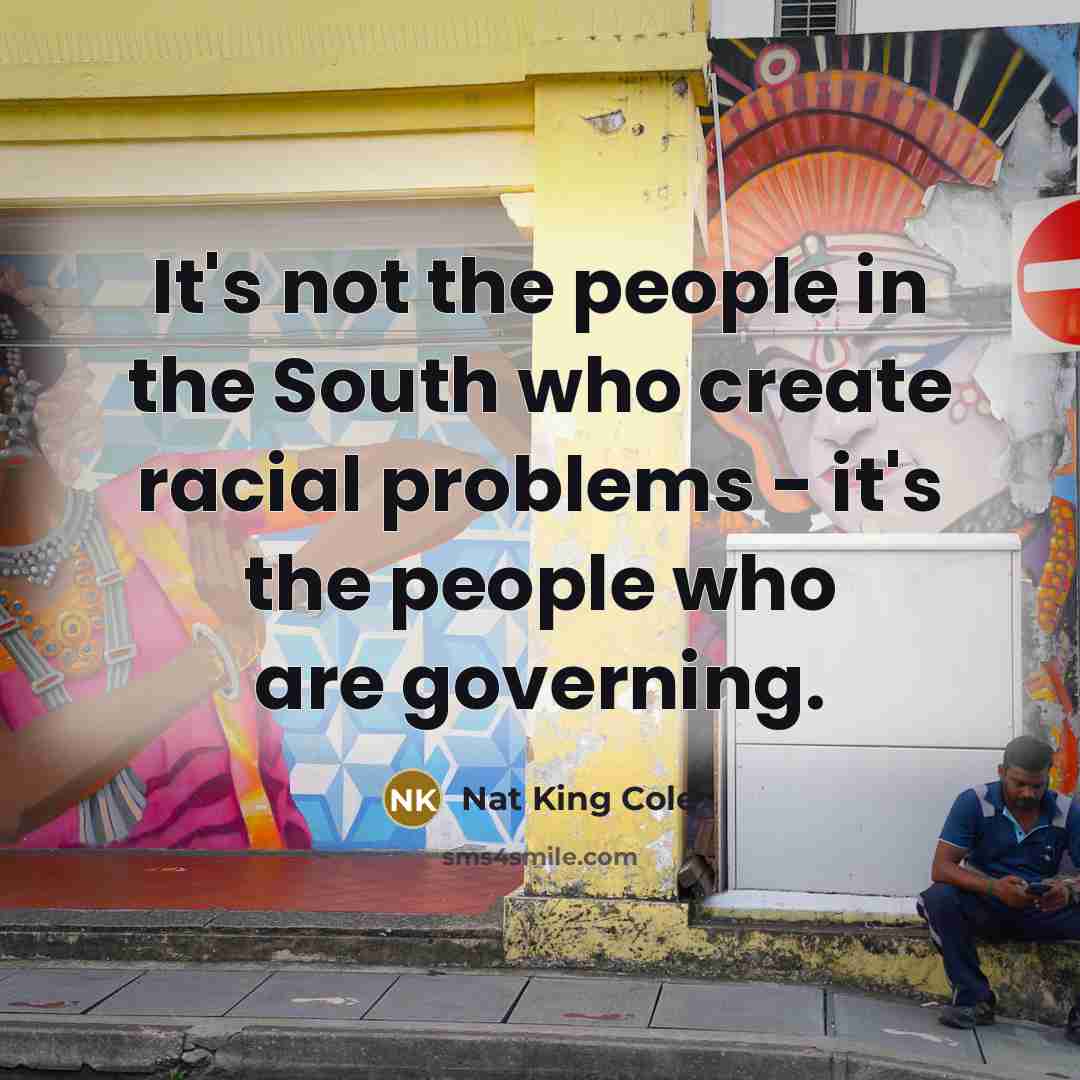 “It's not the people in the South who create racial…” quote by Nat King Cole