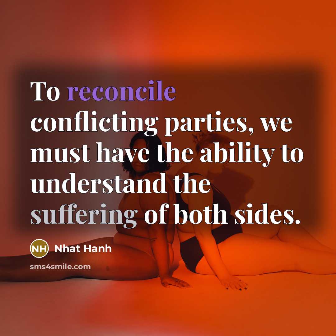 “To reconcile conflicting parties, we must have the ability to…” quote by Nhat Hanh
