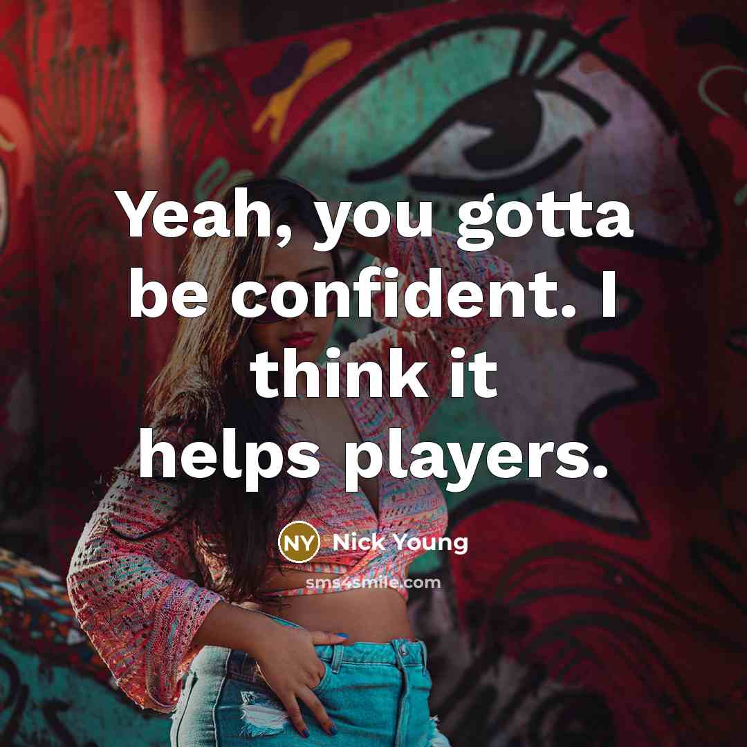 “Yeah, you gotta be confident. I think it helps players.…” quote by Nick Young