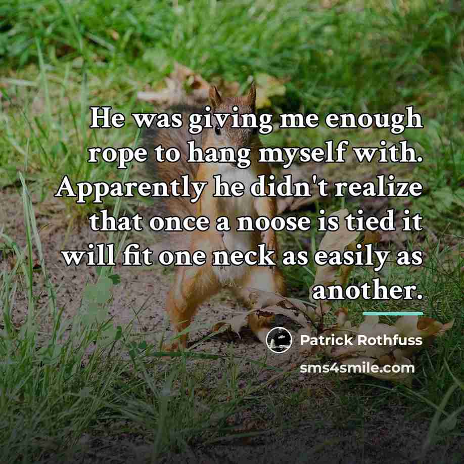 “He was giving me enough rope to hang myself with.…” quote by Patrick Rothfuss