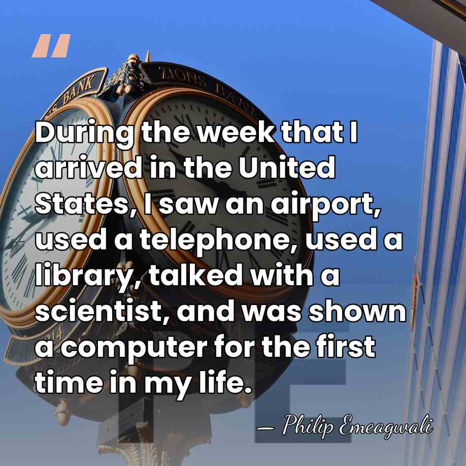 During the week that I arrived in the United States, I saw&hellip; - Philip Emeagwali