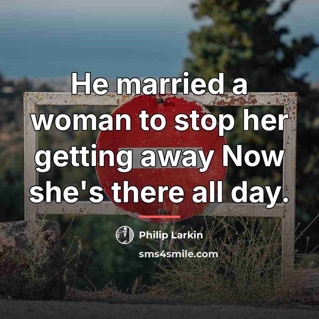 “He married a woman to stop her getting away Now…” quote by Philip Larkin