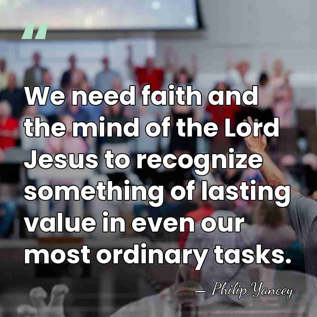 We need faith and the mind of the Lord Jesus to recognize&hellip; - Philip Yancey