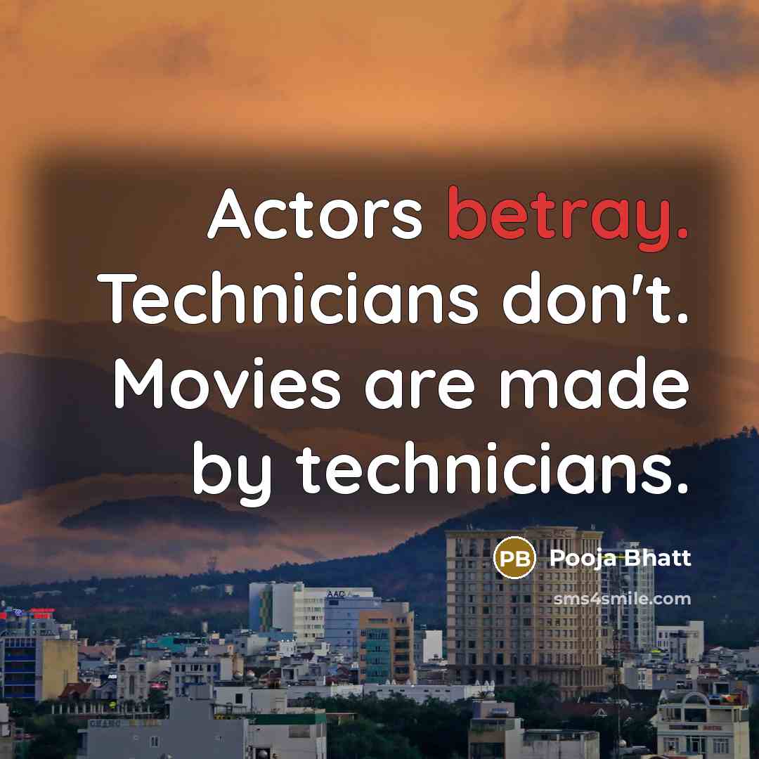 “Actors betray. Technicians don't. Movies are made by technicians.…” quote by Pooja Bhatt