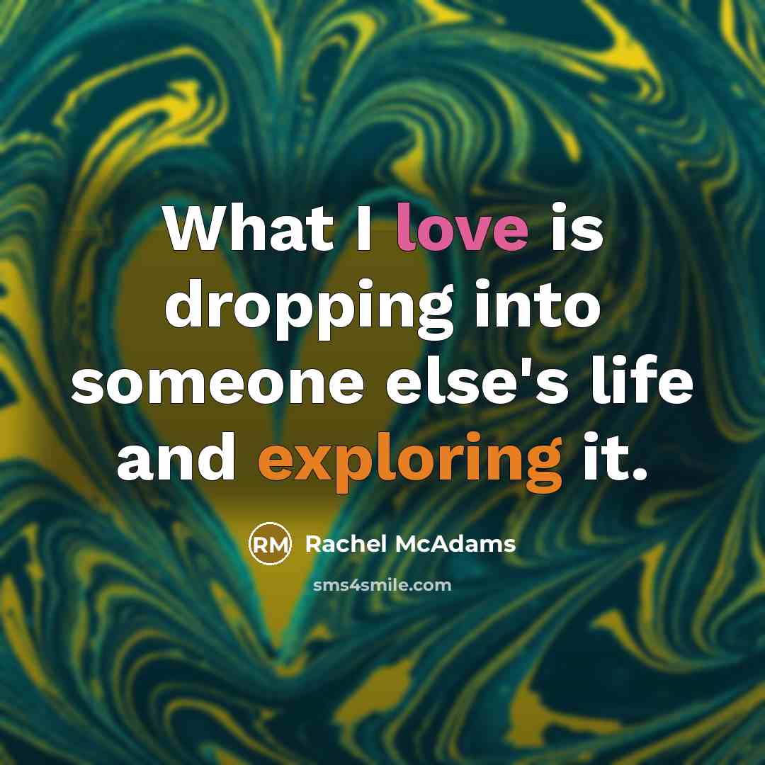 “What I love is dropping into someone else's life and exploring it.” quote by Rachel McAdams