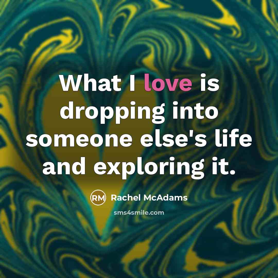 “What I love is dropping into someone else's life and…” quote by Rachel McAdams