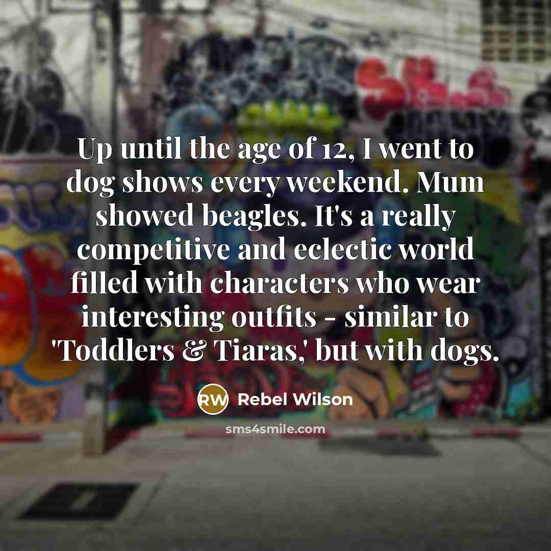 “Up until the age of 12, I went to dog…” quote by Rebel Wilson