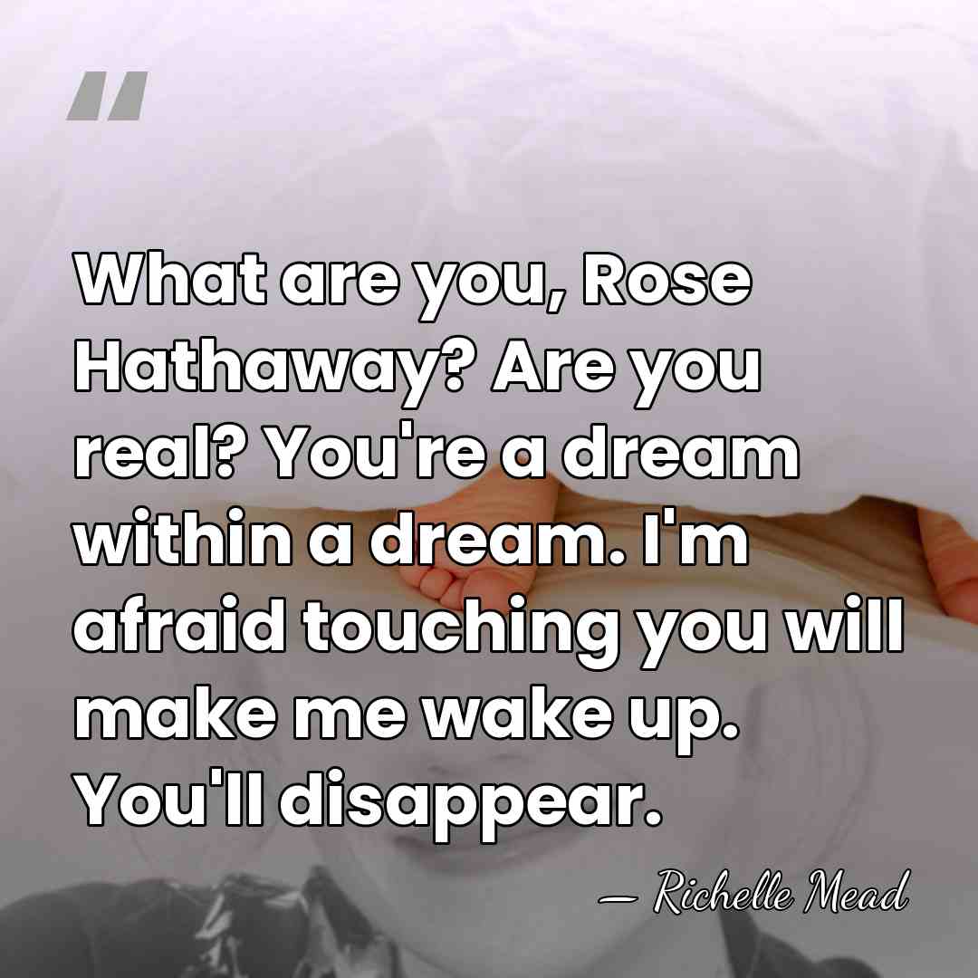 What are you, Rose Hathaway? Are you real? You're a dream within&hellip; - Richelle Mead